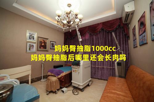 妈妈臀抽脂1000cc 妈妈臀抽脂后哪里还会长肉吗